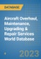 Aircraft Overhaul, Maintenance, Upgrading & Repair Services World Database - Product Image