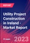Utility Project Construction in Ireland - Industry Market Research Report - Product Image