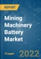 Mining Machinery Battery Market - Growth, Trends, COVID-19 Impact, and Forecasts (2022 - 2027) - Product Image