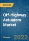 Off-Highway Actuators Market - Growth, Trends, COVID-19 Impact, and Forecasts (2022 - 2027) - Product Image