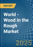 World - Wood in the Rough - Market Analysis, Forecast, Size, Trends and insights. Update: COVID-19 Impact- Product Image