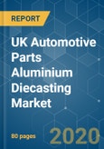 UK Automotive Parts Aluminium Diecasting Market - Growth, Trends, Forecast (2020 - 2025)- Product Image