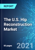 The U.S. Hip Reconstruction Market: Size, Trends and Forecasts (2021-2025 Edition)- Product Image