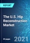 The U.S. Hip Reconstruction Market: Size, Trends and Forecasts (2021-2025 Edition) - Product Image
