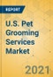 U.S. Pet Grooming Services Market - Industry Outlook and Forecast 2021-2026 - Product Image