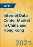 Internet Data Center Market in China and Hong Kong - Industry Outlook and Forecast 2021-2026- Product Image