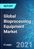 Global Bioprocessing Equipment Market: Size, Trends & Forecasts (2021-2025 Edition)- Product Image
