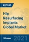 Hip Resurfacing Implants Global Market Insights 2021, Analysis and Forecast to 2026, by Manufacturers, Regions, Technology, Application, Product Type - Product Image