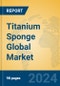 Titanium Sponge Global Market Insights 2024, Analysis and Forecast to 2029, by Market Participants, Regions, Technology, Product Type - Product Image