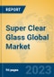 Super Clear Glass Global Market Insights 2023, Analysis and Forecast to 2028, by Manufacturers, Regions, Technology, Application, Product Type - Product Image