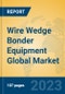 Wire Wedge Bonder Equipment Global Market Insights 2023, Analysis and Forecast to 2028, by Manufacturers, Regions, Technology, Application, Product Type - Product Image