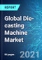 Global Die-casting Machine Market: Size & Forecast with Impact Analysis of COVID-19 (2021-2025) - Product Image