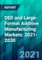 DED and Large-Format Additive Manufacturing Markets: 2021-2030 - Product Thumbnail Image