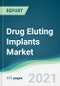 Drug Eluting Implants Market - Forecasts from 2021 to 2026 - Product Image