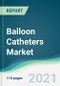 Balloon Catheters Market - Forecasts from 2021 to 2026 - Product Image