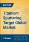 Titanium Sputtering Target Global Market Insights 2023, Analysis and Forecast to 2028, by Manufacturers, Regions, Technology, Application, Product Type - Product Thumbnail Image