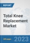 Total Knee Replacement Market: Global Industry Analysis, Trends, Market Size, and Forecasts up to 2030 - Product Thumbnail Image