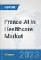 France AI in Healthcare Market: Prospects, Trends Analysis, Market Size and Forecasts up to 2030 - Product Image