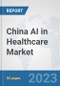 China AI in Healthcare Market: Prospects, Trends Analysis, Market Size and Forecasts up to 2030 - Product Image
