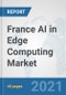 France AI in Edge Computing Market: Prospects, Trends Analysis, Market Size and Forecasts up to 2026 - Product Thumbnail Image
