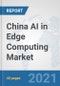 China AI in Edge Computing Market: Prospects, Trends Analysis, Market Size and Forecasts up to 2026 - Product Thumbnail Image