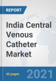 India Central Venous Catheter Market: Prospects, Trends Analysis, Market Size and Forecasts up to 2026- Product Image