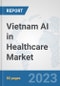 Vietnam AI in Healthcare Market: Prospects, Trends Analysis, Market Size and Forecasts up to 2030 - Product Image
