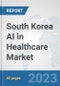 South Korea AI in Healthcare Market: Prospects, Trends Analysis, Market Size and Forecasts up to 2030 - Product Image