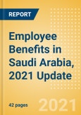 Employee Benefits in Saudi Arabia, 2021 Update - Key Regulations, Statutory Public and Private Benefits, and Industry Analysis- Product Image