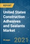 United States Construction Adhesives and Sealants Market - Growth, Trends, COVID-19 Impact, and Forecasts (2021 - 2026) - Product Image