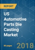 US Automotive Parts Die Casting Market - Growth, Trends, and Forecast (2018 - 2023)- Product Image