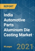 India Automotive Parts Aluminum Die Casting Market - Growth, Trends, COVID-19 Impact, and Forecasts (2021 - 2026)- Product Image