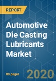Automotive Die Casting Lubricants Market - Growth, Trends, and Forecast (2020 - 2025)- Product Image