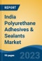 India Polyurethane Adhesives & Sealants Market, By Region, Competition, Forecast and Opportunities, 2019-2029F - Product Image