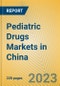 Pediatric Drugs Markets in China - Product Image