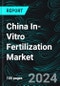 China In-Vitro Fertilization Market, Size, Forecast 2024-2030, Industry Trends, Share, Growth, Insight, Impact of Inflation, Company Analysis - Product Image