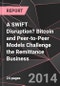 A SWIFT Disruption? Bitcoin and Peer-to-Peer Models Challenge the Remittance Business - Product Thumbnail Image