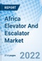 Africa Elevator And Escalator Market | Outlook, Forecast, Size, Trends, Value, Revenue, Analysis, Growth, Industry, Share, Segmentation & COVID-19 IMPACT: Market Forecast By Types, By Applications, By Service Type, By Countries And Competitive Landscape - Product Image