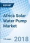 Africa Solar Water Pump Market (2018-2024): Market Forecast by Power Rating, by Design Type, by Drive Type, by Countries and Competitive Landscape - Product Thumbnail Image