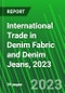 International Trade in Denim Fabric and Denim Jeans, 2023 - Product Image