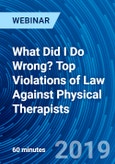 What Did I Do Wrong? Top Violations of Law Against Physical Therapists - Webinar (Recorded)- Product Image