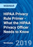 HIPAA Privacy Rule Primer - What the HIPAA Privacy Officer Needs to Know - Webinar (Recorded)- Product Image
