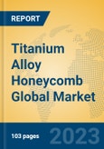 Titanium Alloy Honeycomb Global Market Insights 2023, Analysis and Forecast to 2028, by Manufacturers, Regions, Technology, Application, Product Type- Product Image