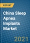 China Sleep Apnea Implants Market 2021-2027 - Product Thumbnail Image