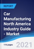 Car Manufacturing North America (NAFTA) Industry Guide - Market Summary, Competitive Analysis and Forecast to 2025- Product Image