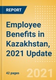 Employee Benefits in Kazakhstan, 2021 Update - Key Regulations, Statutory Public and Private Benefits, and Industry Analysis- Product Image