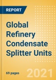 Global Refinery Condensate Splitter Units Outlook to 2025 - Capacity and Capital Expenditure Outlook with Details of All Operating and Planned Condensate Splitter Units- Product Image