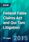 Federal False Claims Act and Qui Tam Litigation. - Product Image