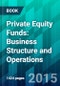 Private Equity Funds: Business Structure and Operations. - Product Image