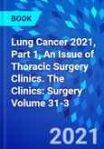 Lung Cancer 2021, Part 1, An Issue of Thoracic Surgery Clinics. The Clinics: Surgery Volume 31-3- Product Image